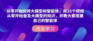 从零开始玩转大模型和智能体，​用35个视频从零开始普及大模型的知识，并教大家搭建自己的智能体-项目资源库