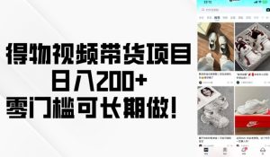 得物视频带货项目,日入200+,零门槛可长期做!-项目资源库