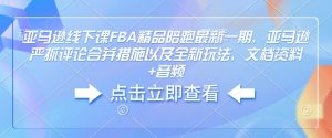 亚马逊线下课FBA精品陪跑最新一期，亚马逊严抓评论合并措施以及全新玩法，文档资料+音频-项目资源库