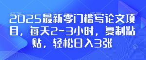 2025最新零门槛写论文项目,每天2-3小时,复制粘贴,轻松日入3张,附详细资料教程【揭秘】-项目资源库
