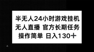 半无人24小时游戏挂JI，官方长期任务，操作简单 日入130+【揭秘】-项目资源库