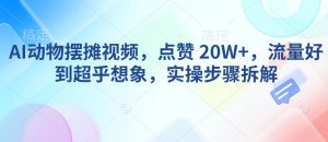 AI动物摆摊视频,点赞 20W+,流量好到超乎想象,实操步骤拆解-项目资源库