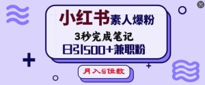 小红书素人爆粉，3秒完成笔记，日引500+兼职粉，月入5位数-项目资源库