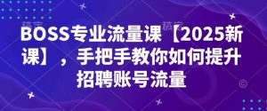 BOSS专业流量课【2025新课】,手把手教你如何提升招聘账号流量-项目资源库