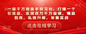 一品千万操盘手研习社，打爆一个引流品，实现百万千万业绩，爆品裂变，私域升单，发售实战-项目资源库