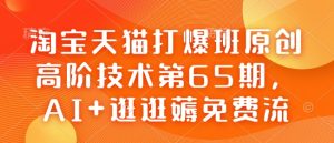 淘宝天猫打爆班原创高阶技术第65期,AI+逛逛薅免费流-项目资源库
