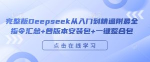 完整版Deepseek从入门到精通附最全指令汇总+各版本安装包+一键整合包-项目资源库