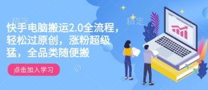 快手电脑搬运2.0全流程，轻松过原创，涨粉超级猛，全品类随便搬-项目资源库