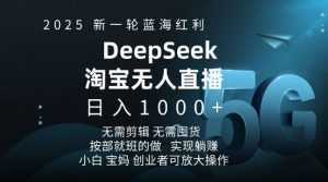 2025新一轮蓝海红利淘宝deepseek独家推出淘宝无人直播5.0躺Z项目，日入多张-项目资源库