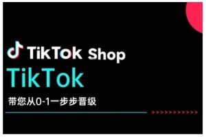 TikTok Shop带您从0-1一步步晋级,开启电商新征程,在TikTok商业领域实现突破与成长-项目资源库
