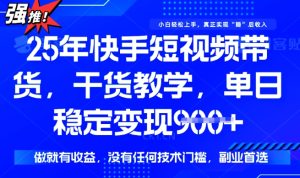 25年最新快手短视频带货,单日稳定变现900+,没有技术门槛,做就有收益【揭秘】-项目资源库
