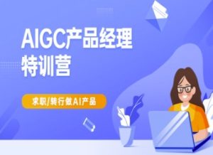 AIGC产品经理特训营-产品经理较教程,求职转行做AI产品-项目资源库