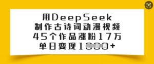 用DeepSeek制作古诗词动漫视频，45个作品涨粉17万，单日变现多张-项目资源库