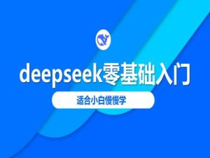 deepseek零基础入门-deepseek教程2025,适合小白慢慢学-项目资源库