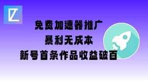 免费加速器推广项目_新号首条作品收益破百【图文+视频+2w字教程】-项目资源库