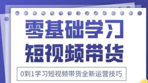 抖音全新短视频带货运营技巧,2025年新课,0到1学习短视频带货全新运营技巧-项目资源库