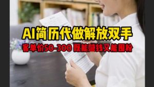 AI简历代做解放双手,客单价50-300不等,既能挣钱又能囤粉-项目资源库