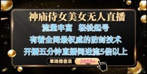 神庙侍女美女无人直播,轻松起号,有着全网最权威的防封技术,单场撸音浪1k+-项目资源库