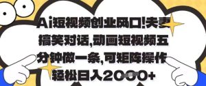Ai短视频创业风口,夫妻搞笑对话,动画短视频五分钟做一条,可矩阵操作,轻松日入1k+【揭秘】-项目资源库