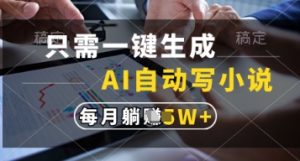 只需一键生成，AI自动写小说，实现躺着也能写作，每月收益过1w【揭秘】-项目资源库