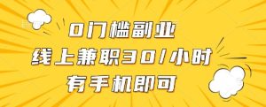 0门槛副业，线上兼职30一小时，有一部手机即可操作【揭秘】-项目资源库