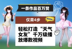 一条作品百万赞！ 只需4步，轻松打造“天气女友”千万级播放爆款视频-项目资源库