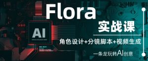 Flora实战课:角色设计+分镜脚本+视频生成,一条龙玩转AI创意-项目资源库