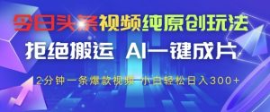 今日头条视频纯原创玩法,拒绝搬运,AI一键成片, 2分钟一条爆款视频,小白也能轻松日入3张+【揭秘】-项目资源库