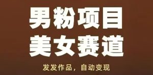 男粉项目美女赛道，发发作品，轻松获流自动变现-项目资源库