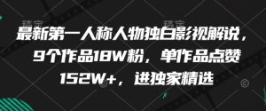 最新第一人称人物独白影视解说,9个作品18W粉,单作品点赞152W+,进独家精选-项目资源库