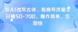 靠AI改写古诗，视频号流量主日入几张，操作简单，变现快-项目资源库