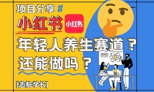 小红书年轻人养生赛道?真的还能做吗?详细讲解!-项目资源库