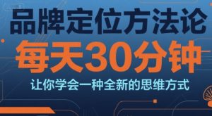 品牌定位方法论,每天30钟分让你学会一种全新的思维方式-项目资源库