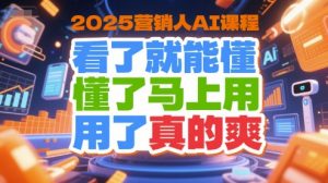 2025营销人AI课程,看了就能懂,懂了马上用,用了真的爽-项目资源库