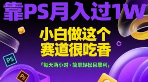 靠PS月入过1W，小白做这个赛道很吃香，每天两小时，简单轻松且暴利【揭秘】-项目资源库