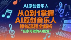 AI原创音乐人,从0到1掌握AI原创音乐人挣钱流程全解析,在家可做的AI副业-项目资源库
