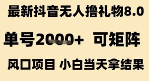 最新抖音无人撸礼物8.0,单号2k+,可矩阵风口项目,小白当天拿结果【揭秘】-项目资源库