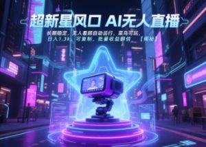 超新星风口无人直播，长期稳定，无人看顾自动运行，菜鸟可玩，日入1.3k，可复制，批量收益翻倍-项目资源库