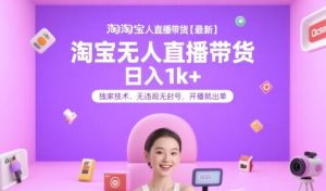 淘宝无人直播带货【最新】,日入1k+,独家技术,无违规无封号,开播就出单【揭秘】-项目资源库