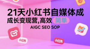 21天小红书自媒体成长变现营，高效 简单 AIGC SEO SOP-项目资源库