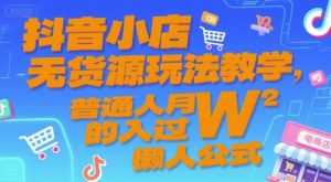 抖音小店无货源玩法教学,普通人月入过W的懒人公式-项目资源库