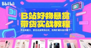 B站好物悬赏带货实战教程,平台流量大,抓住这波带货红利,别再盯着抖音内卷了-项目资源库