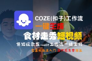 COZE(扣子)工作流一键生成食材走秀短视频,保姆级教程,零基础快速入门-项目资源库