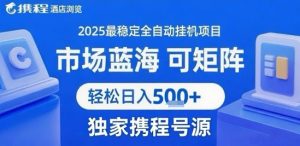 携程浏览全自动挂G项目 附号源可矩阵 轻松日入5张+【揭秘】-项目资源库
