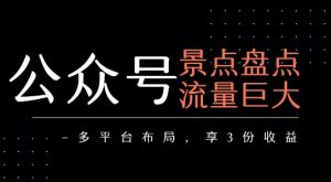 公众号流量主-景点盘点 流量巨大 多平台布局享3份收益-项目资源库