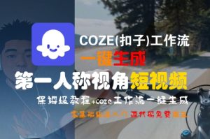 COZE(扣子)工作流一键生成第一人称视角短视频,保姆级教程,零基础快速入门-项目资源库