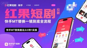 红果短剧拉新快手MT替换一镜到底全流程,快手MT替换搬运从0到1实操,日收益1k+-项目资源库