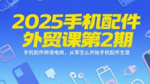 2025手机配件外贸课第2期,手机配件跨境电商,从零怎么开始手机配件生意-项目资源库