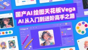国产AI绘图天花板 Vega AI从入门到进阶高手之路-项目资源库