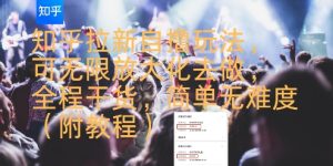 知乎拉新自撸玩法，可无限放大化去做，全程干货，简单无难度(附教程)-项目资源库